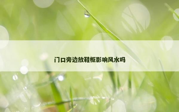 門(mén)口旁邊放鞋柜影響風(fēng)水嗎