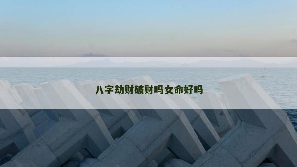 八字劫財破財嗎女命好嗎