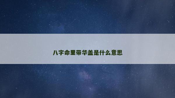 八字命里帶華蓋是什么意思