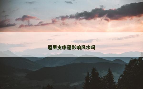 屋里支帳篷影響風水嗎