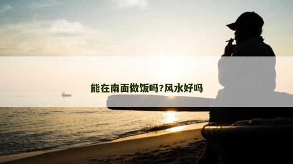 能在南面做飯嗎?風水好嗎