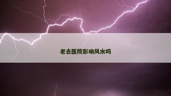 老去醫院影響風水嗎
