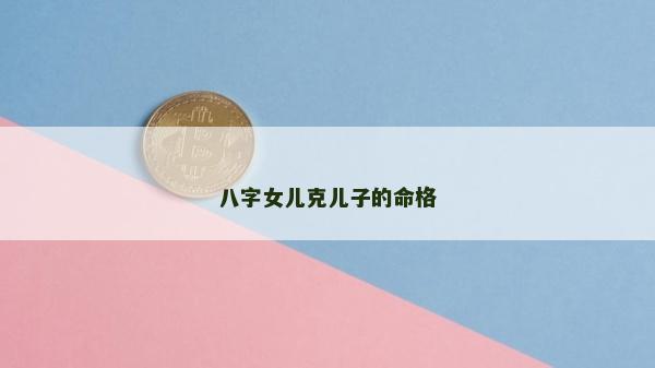八字女兒克兒子的命格