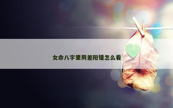 女命八字里陰差陽錯怎么看