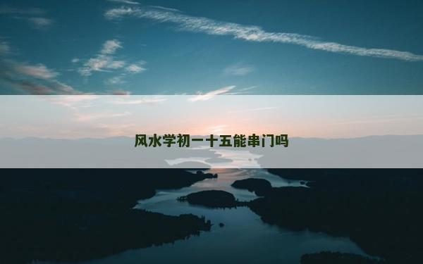 風水學初一十五能串門嗎