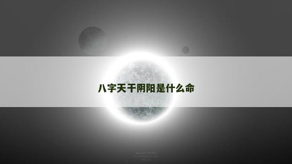 八字天干陰陽是什么命
