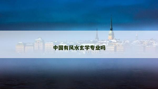 中國有風(fēng)水玄學(xué)專業(yè)嗎