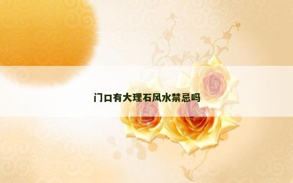 門口有大理石風水禁忌嗎