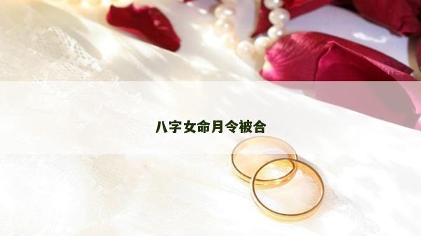 八字女命月令被合