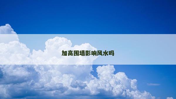 加高圍墻影響風水嗎
