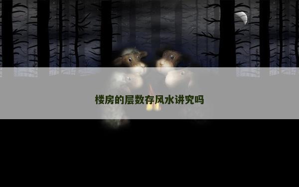 樓房的層數(shù)存風水講究嗎