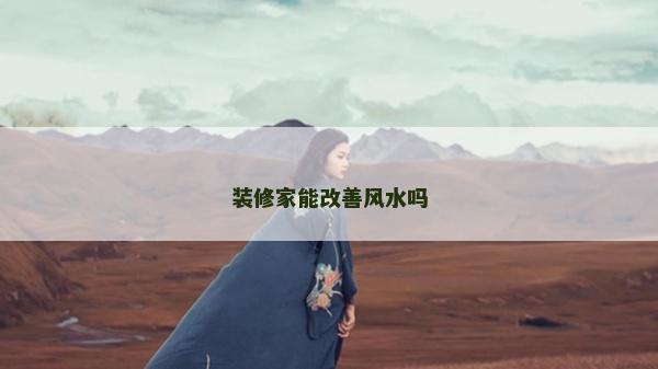 裝修家能改善風水嗎 裝修家能改善風水嗎