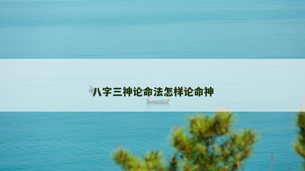 八字三神論命法怎樣論命神