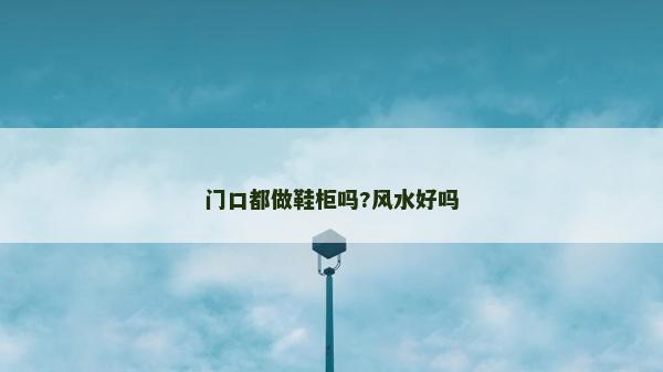 門口都做鞋柜嗎?風水好嗎