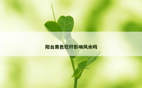 陽臺黑色欄桿影響風(fēng)水嗎
