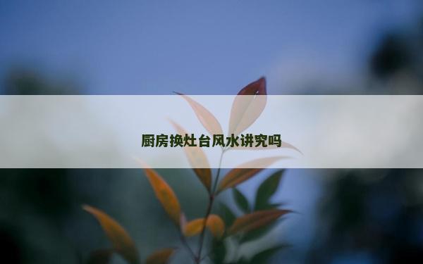 廚房換灶臺風水講究嗎