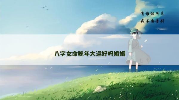 八字女命晚年大運好嗎婚姻