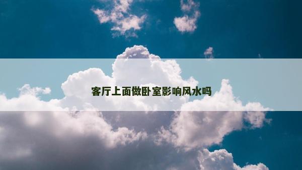 客廳上面做臥室影響風水嗎