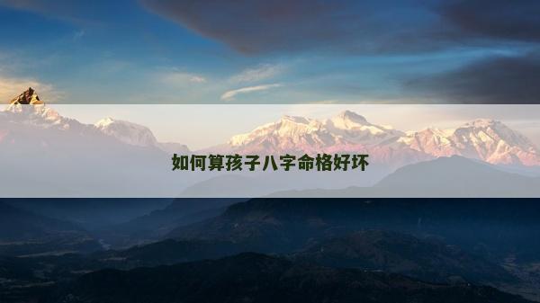 如何算孩子八字命格好壞