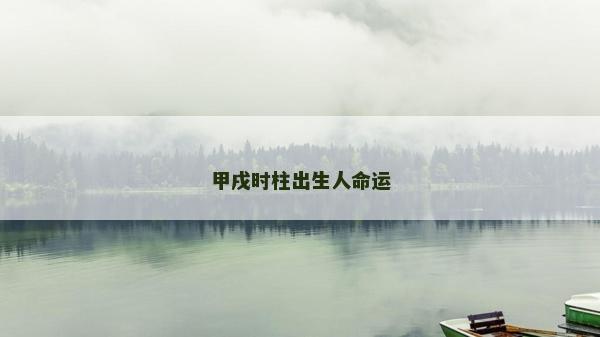 甲戌時(shí)柱出生人命運(yùn)