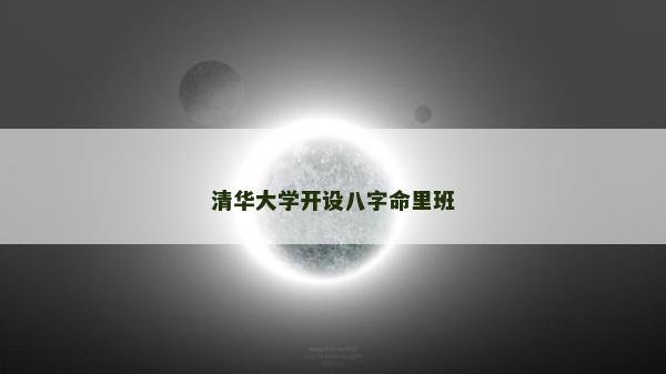 清華大學(xué)開(kāi)設(shè)八字命里班