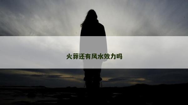 火葬還有風(fēng)水效力嗎