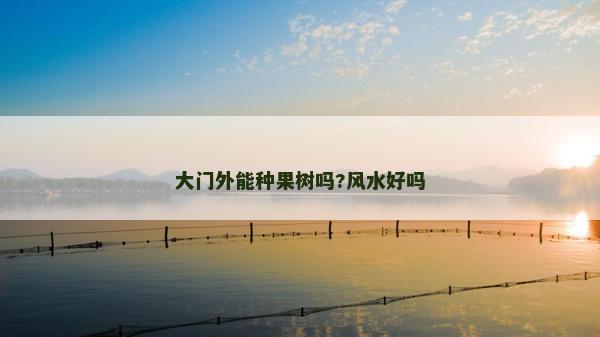 大門外能種果樹嗎?風水好嗎