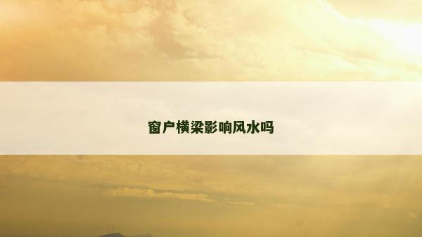 窗戶橫梁影響風水嗎