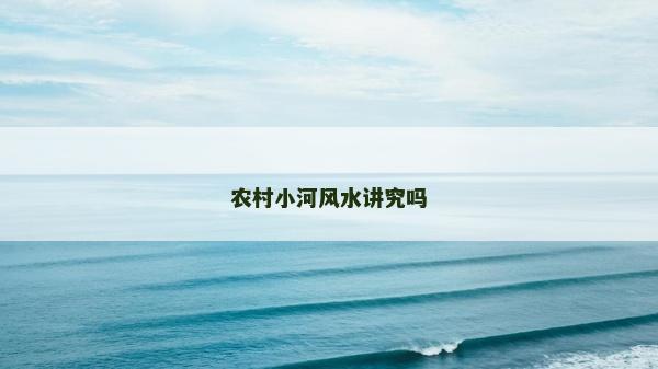 農(nóng)村小河風(fēng)水講究嗎