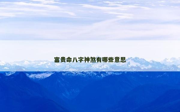 富貴命八字神煞有哪些意思
