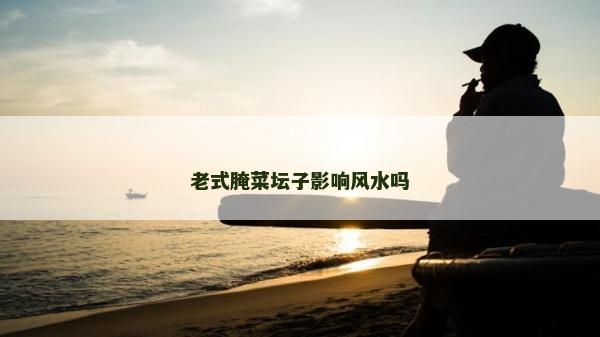 老式腌菜壇子影響風水嗎