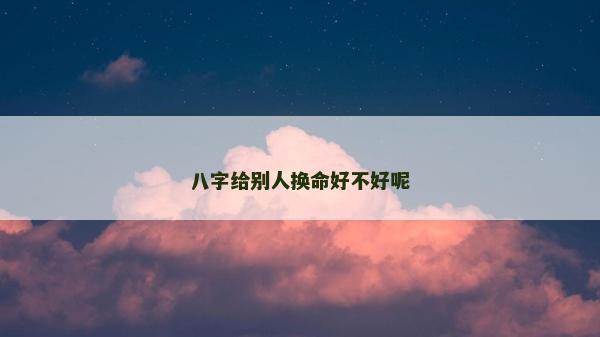 八字給別人換命好不好呢