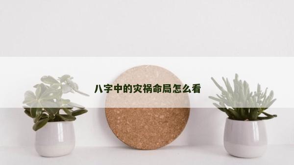 八字中的災禍命局怎么看