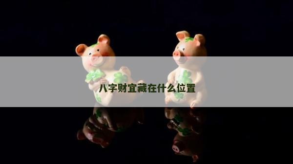 八字財宜藏在什么位置