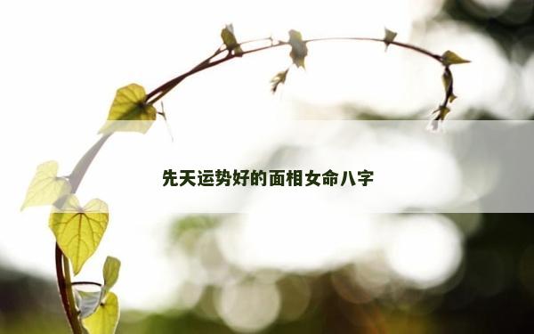 先天運勢好的面相女命八字