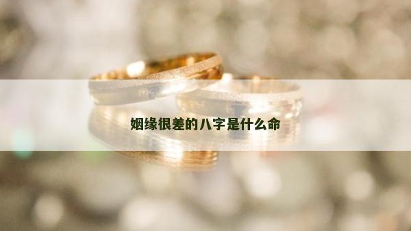 姻緣很差的八字是什么命