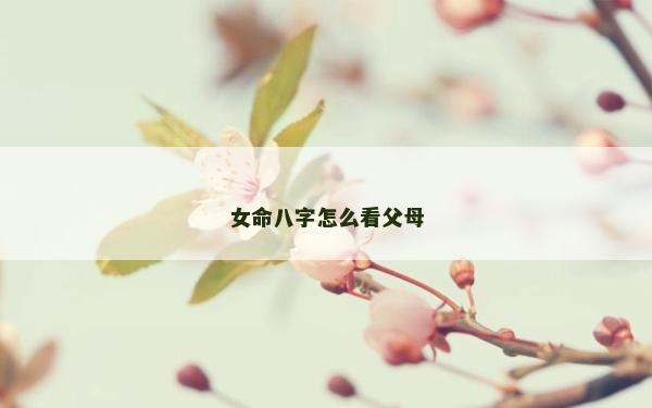 女命八字怎么看父母