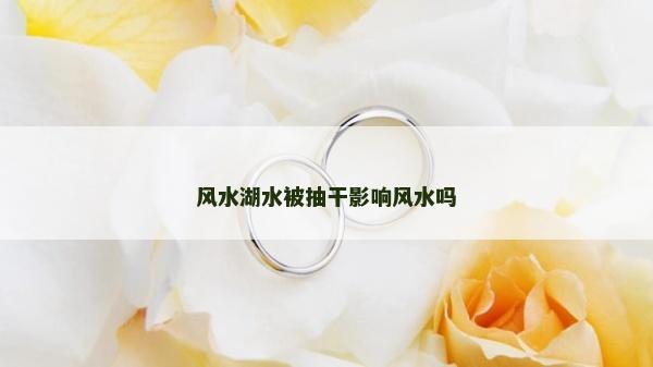 風水湖水被抽干影響風水嗎