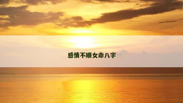 感情不順女命八字 感情不順女命八字