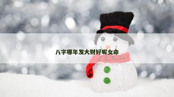 八字哪年發(fā)大財好呢女命