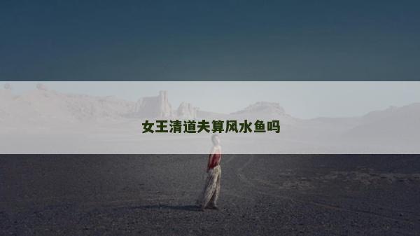 女王清道夫算風(fēng)水魚嗎