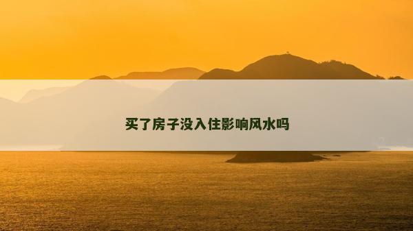 買了房子沒入住影響風水嗎