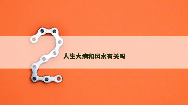 人生大病和風(fēng)水有關(guān)嗎