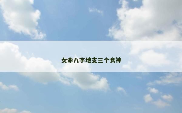 女命八字地支三個(gè)食神