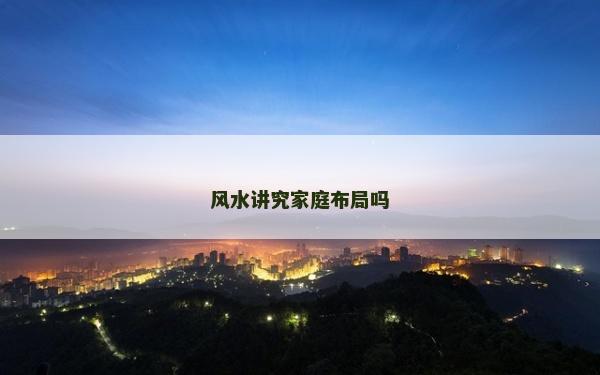 風(fēng)水講究家庭布局嗎