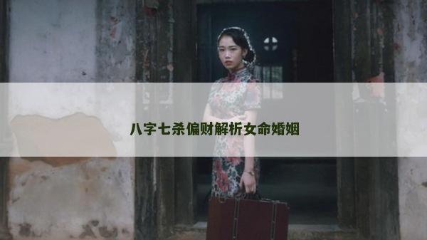 八字七殺偏財解析女命婚姻