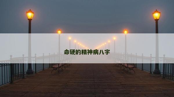 命硬的精神病八字 命硬的精神病八字
