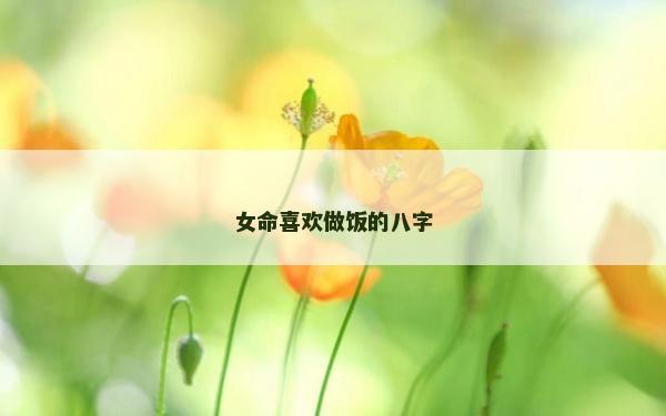 女命喜歡做飯的八字
