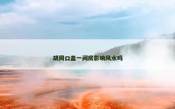 胡同口蓋一間房影響風水嗎