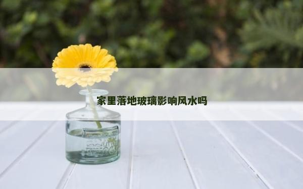 家里落地玻璃影響風水嗎